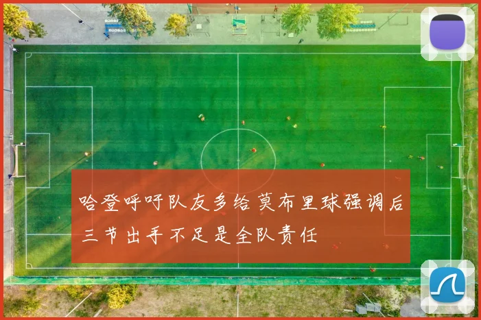 哈登呼吁队友多给莫布里球强调后三节出手不足是全队责任
