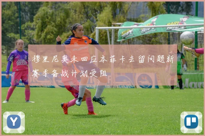 穆里尼奥未回应本菲卡去留问题新赛季备战计划受阻