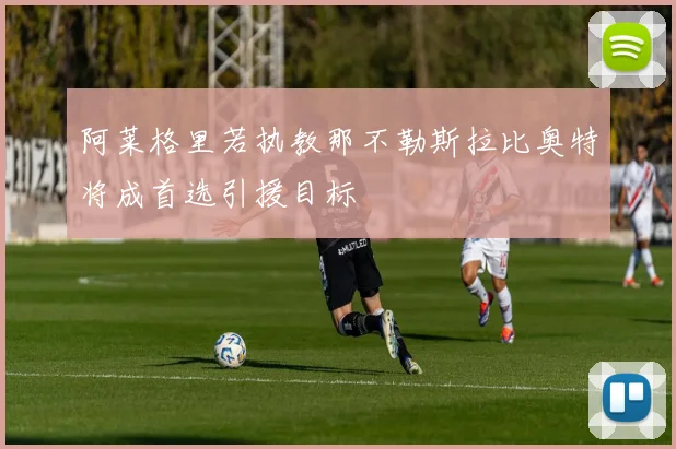 阿莱格里若执教那不勒斯拉比奥特将成首选引援目标