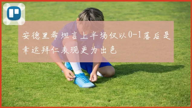 安德里希坦言上半场仅以0-1落后是幸运拜仁表现更为出色