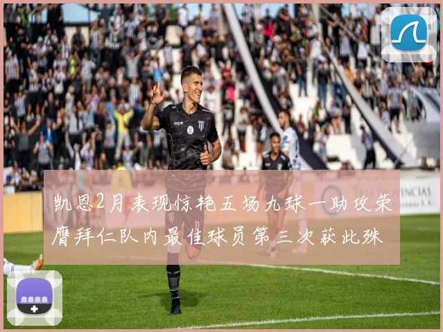 凯恩2月表现惊艳五场九球一助攻荣膺拜仁队内最佳球员第三次获此殊荣