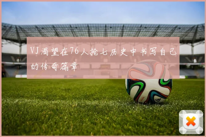 VJ渴望在76人抢七历史中书写自己的传奇篇章