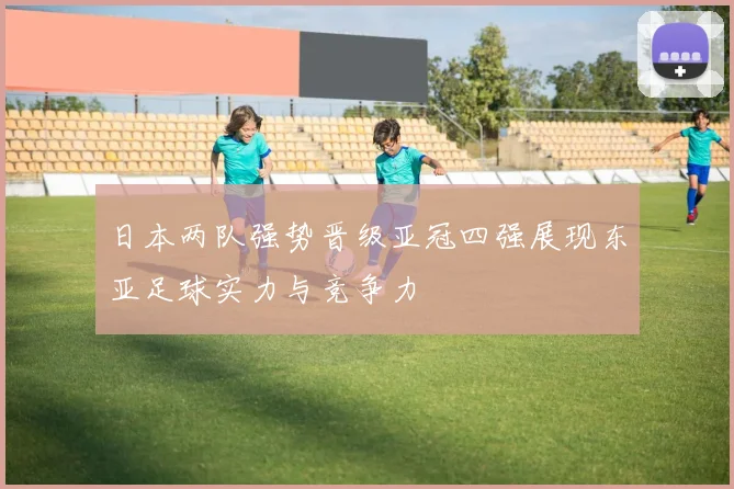日本两队强势晋级亚冠四强展现东亚足球实力与竞争力
